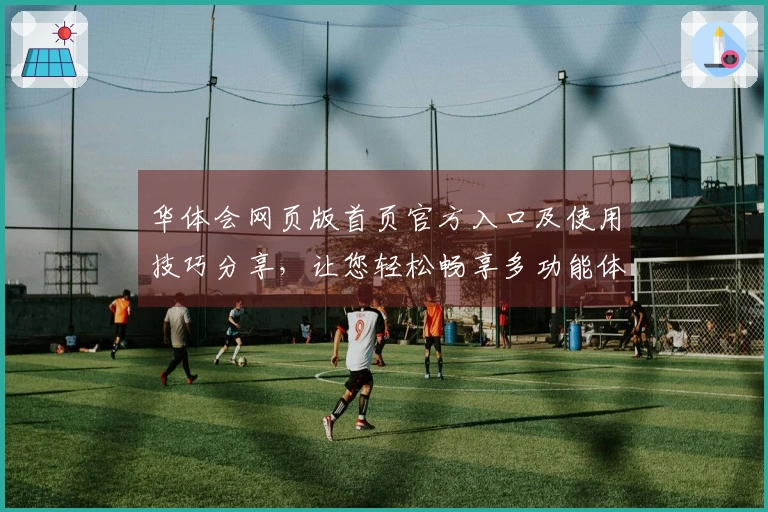华体会网页版首页官方入口及使用技巧分享，让您轻松畅享多功能体验