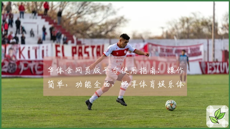 华体会网页版平台使用指南：操作简单，功能全面，畅享体育娱乐体验