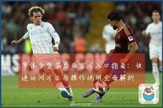 华体会登录页面官方入口指南：快速访问方法与操作说明全面解析