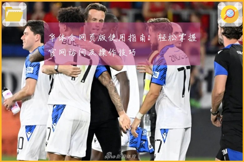 华体会网页版使用指南：轻松掌握官网访问及操作技巧