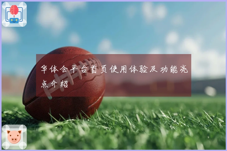 华体会平台首页使用体验及功能亮点介绍