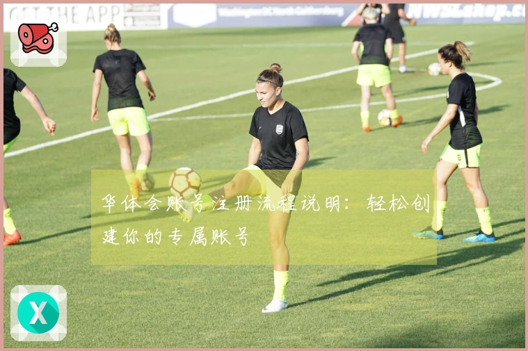 华体会账号注册流程说明：轻松创建你的专属账号