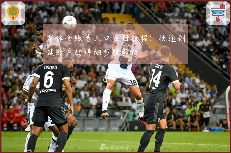 华体会账号入口注册教程：快速创建账户的详细步骤解析