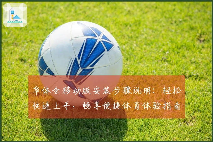 华体会移动版安装步骤说明：轻松快速上手，畅享便捷体育体验指南