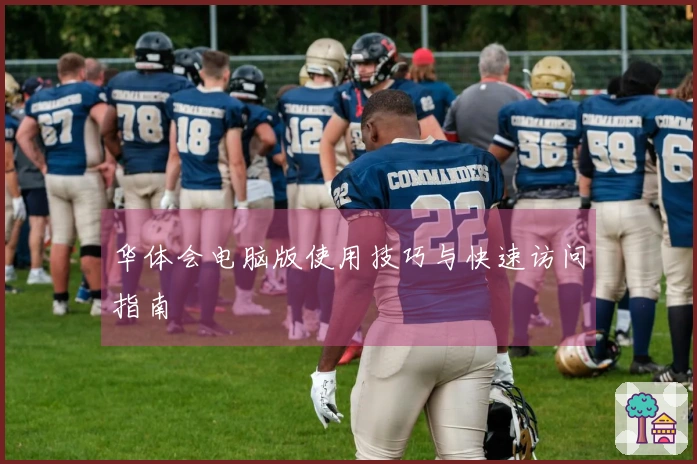 华体会电脑版使用技巧与快速访问指南