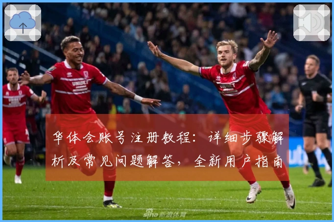 华体会账号注册教程：详细步骤解析及常见问题解答，全新用户指南助您快速上手