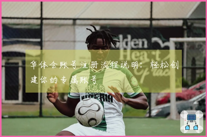 华体会账号注册流程说明：轻松创建你的专属账号