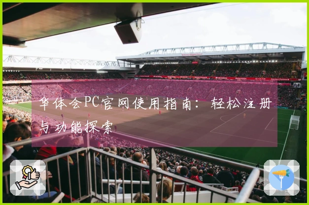 华体会PC官网使用指南：轻松注册与功能探索