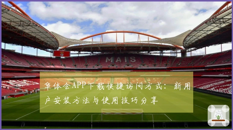 华体会APP下载快捷访问方式：新用户安装方法与使用技巧分享