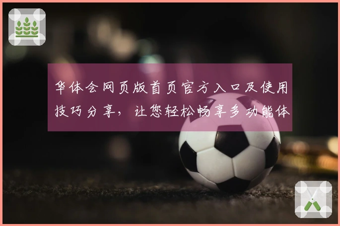 华体会网页版首页官方入口及使用技巧分享，让您轻松畅享多功能体验