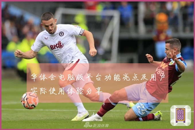 华体会电脑版平台功能亮点及用户实际使用体验分享