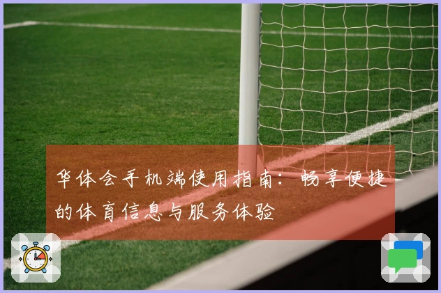 华体会手机端使用指南：畅享便捷的体育信息与服务体验