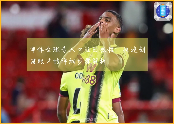 华体会账号入口注册教程：快速创建账户的详细步骤解析