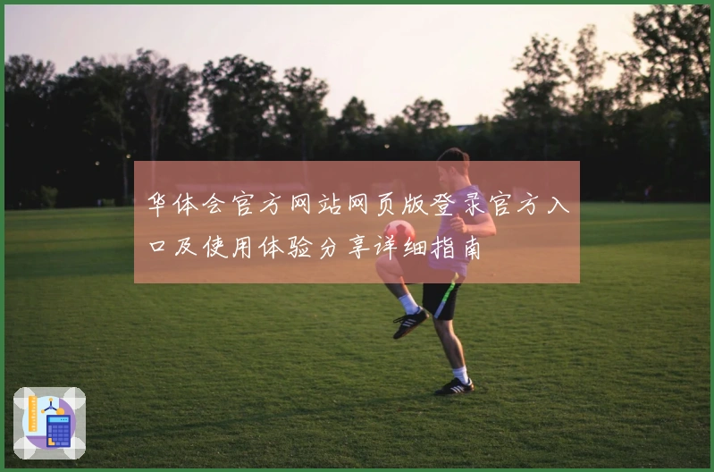 华体会官方网站网页版登录官方入口及使用体验分享详细指南
