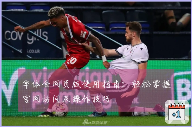 华体会网页版使用指南：轻松掌握官网访问及操作技巧