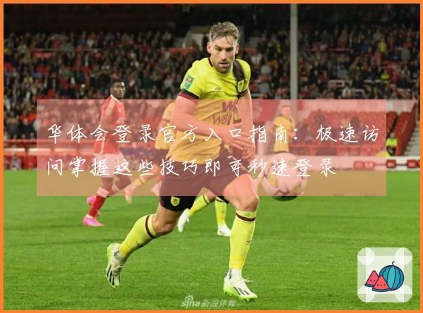 华体会登录官方入口指南：极速访问掌握这些技巧即可秒速登录