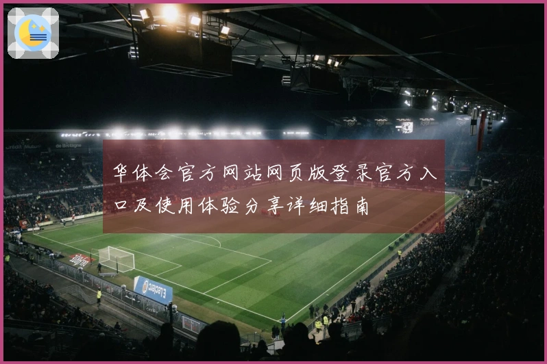 华体会官方网站网页版登录官方入口及使用体验分享详细指南
