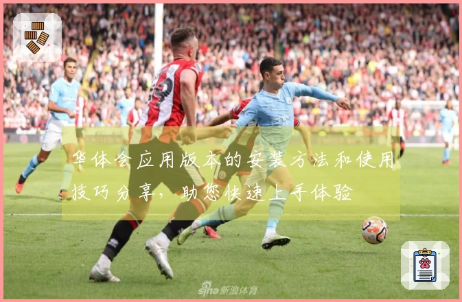 华体会应用版本的安装方法和使用技巧分享，助您快速上手体验