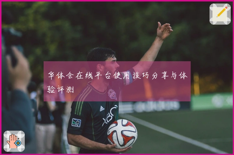 华体会在线平台使用技巧分享与体验评测