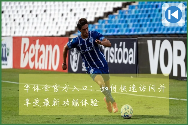 华体会官方入口:如何快速访问并享受最新功能体验